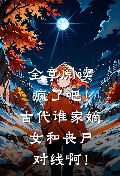 全章阅读疯了吧！古代谁家嫡女和丧尸对线啊！