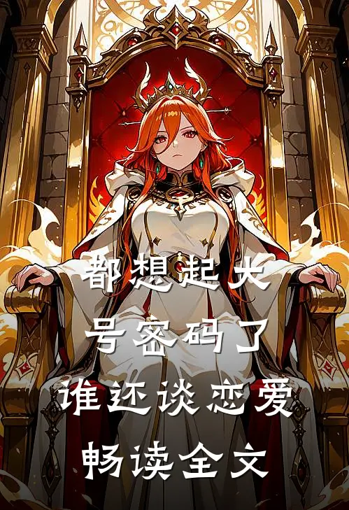 都想起大号密码了，谁还谈恋爱畅读全文