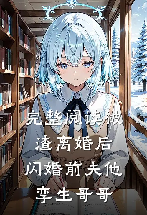 完整阅读被渣离婚后，闪婚前夫他孪生哥哥