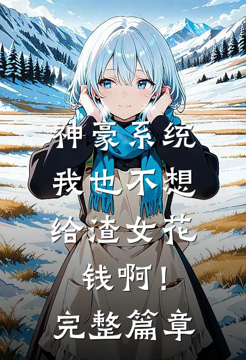 神豪系统：我也不想给渣女花钱啊！完整篇章