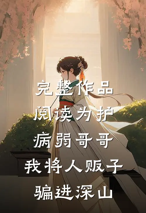完整作品阅读为护病弱哥哥，我将人贩子骗进深山