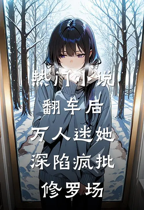 热门小说翻车后，万人迷她深陷疯批修罗场
