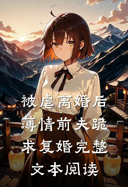 被虐离婚后，薄情前夫跪求复婚完整文本阅读