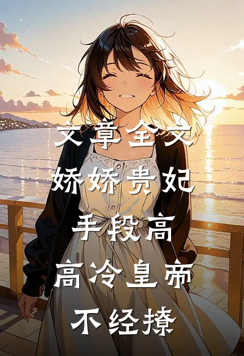 文章全文娇娇贵妃手段高，高冷皇帝不经撩