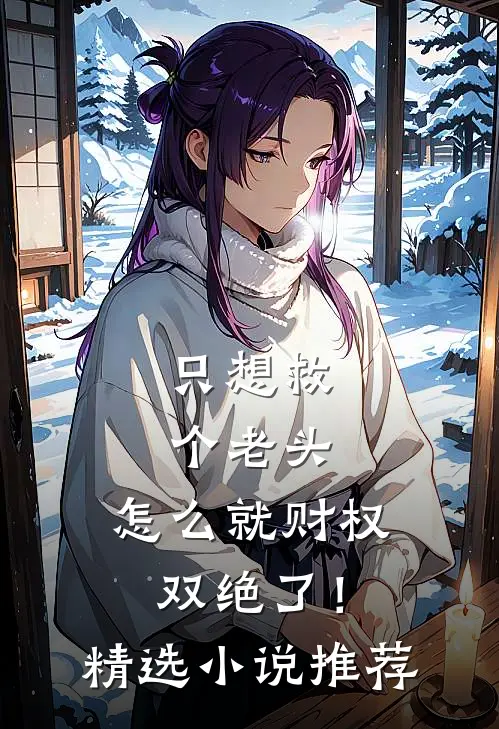 只想救个老头，怎么就财权双绝了！精选小说推荐