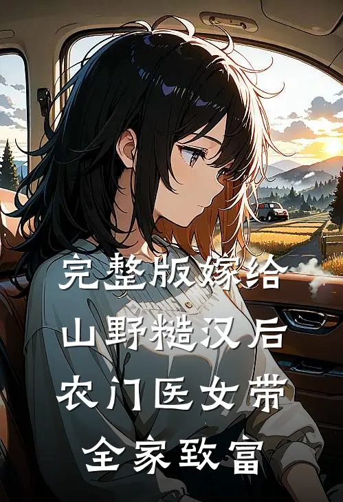 完整版嫁给山野糙汉后，农门医女带全家致富
