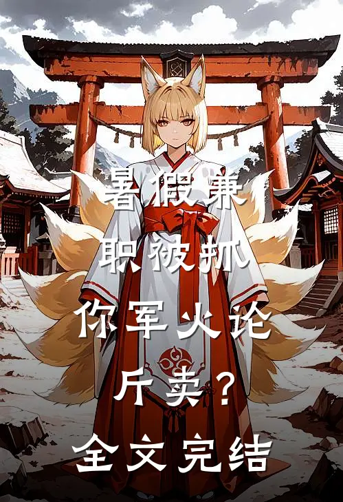 暑假兼职被抓，你军火论斤卖？全文完结