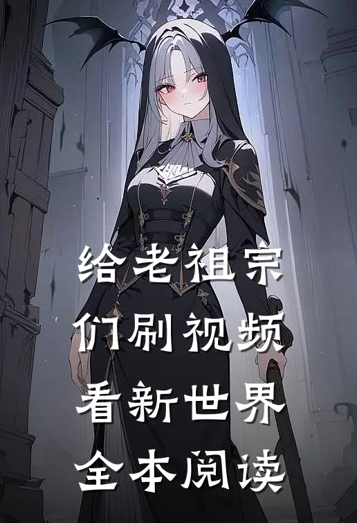 给老祖宗们刷视频，看新世界全本阅读
