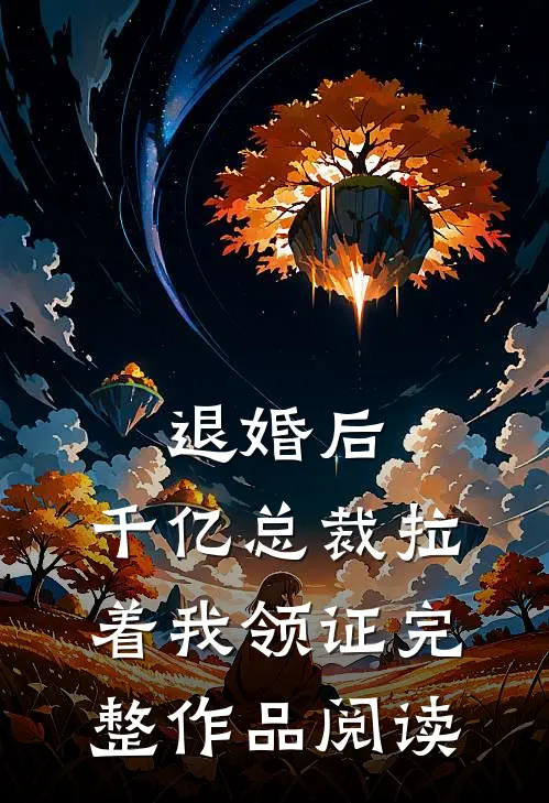 退婚后，千亿总裁拉着我领证完整作品阅读