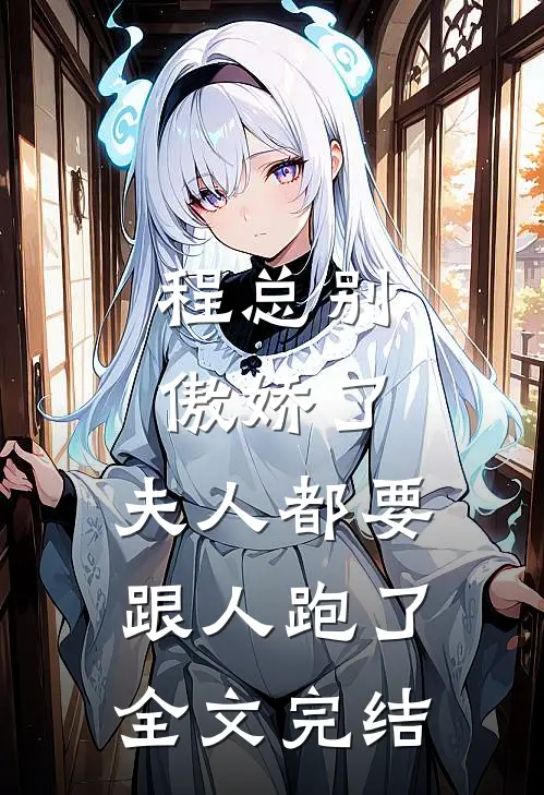 程总别傲娇了，夫人都要跟人跑了全文完结