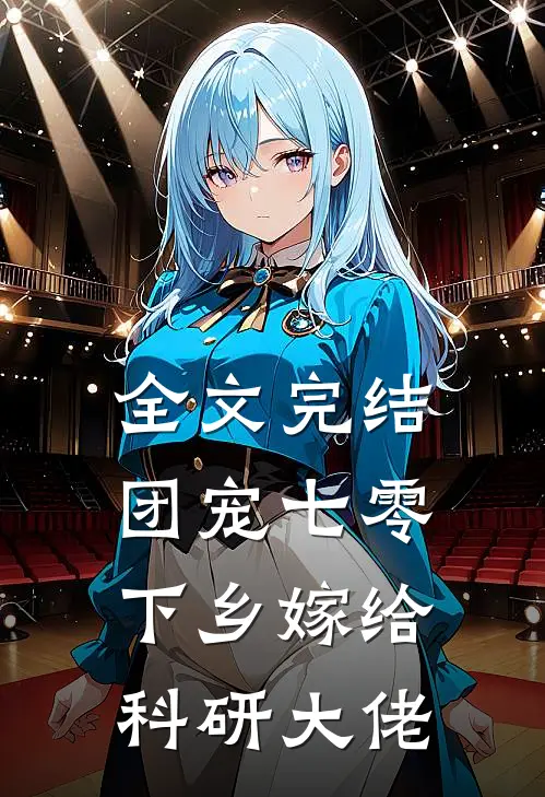 全文完结团宠七零，下乡嫁给科研大佬