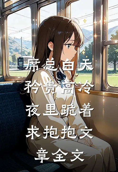 席总白天矜贵高冷，夜里跪着求抱抱文章全文