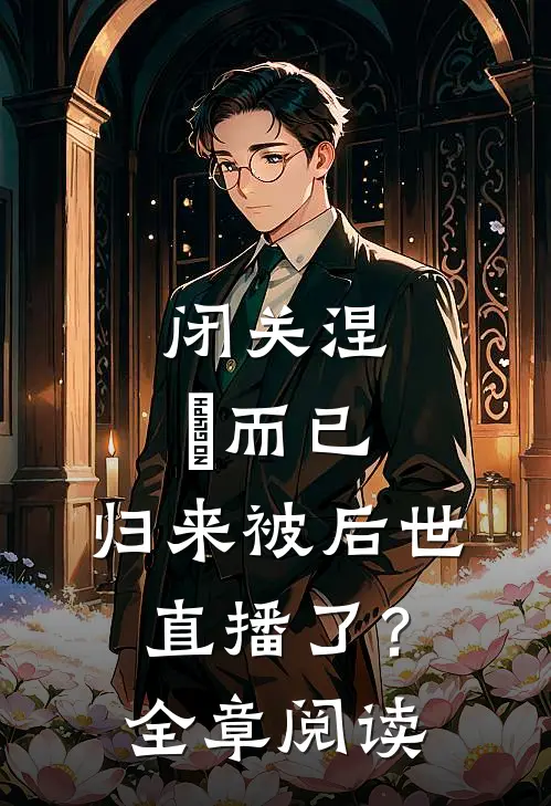 闭关涅槃而已，归来被后世直播了？全章阅读