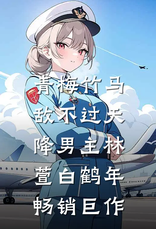 青梅竹马敌不过天降男主林萱白鹤年畅销巨作