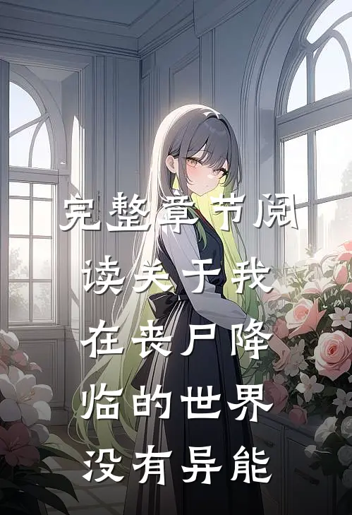 完整章节阅读关于我在丧尸降临的世界没有异能
