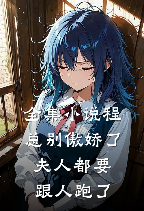 全集小说程总别傲娇了，夫人都要跟人跑了
