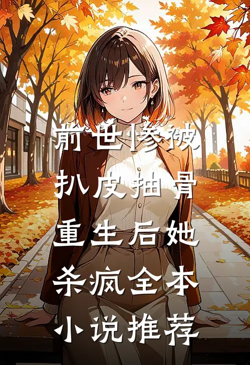 前世惨被扒皮抽骨，重生后她杀疯全本小说推荐