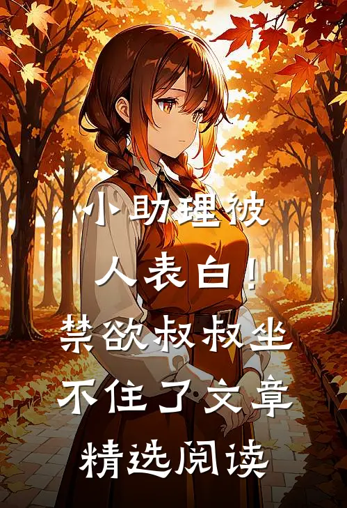 小助理被人表白！禁欲叔叔坐不住了文章精选阅读