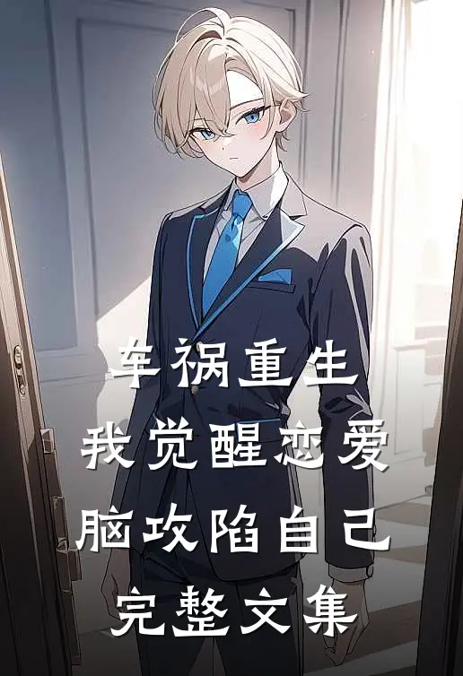 车祸重生：我觉醒恋爱脑攻陷自己完整文集