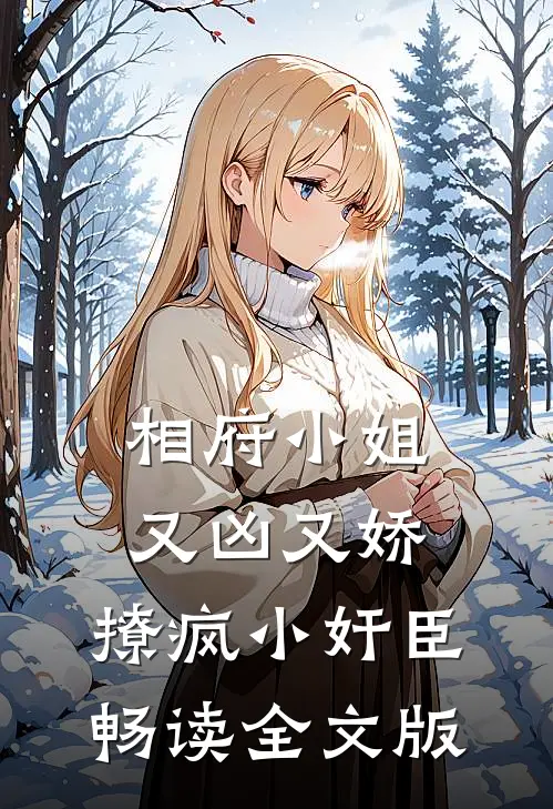 相府小姐又凶又娇，撩疯小奸臣畅读全文版