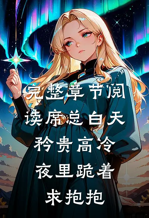 完整章节阅读席总白天矜贵高冷，夜里跪着求抱抱