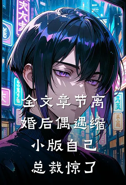 全文章节离婚后偶遇缩小版自己，总裁惊了