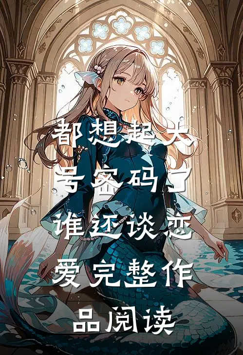 都想起大号密码了，谁还谈恋爱完整作品阅读