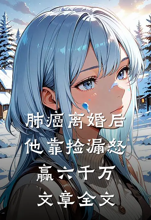 肺癌离婚后，他靠捡漏怒赢六千万文章全文