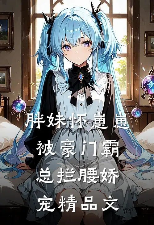 胖妹怀崽崽，被豪门霸总拦腰娇宠精品文