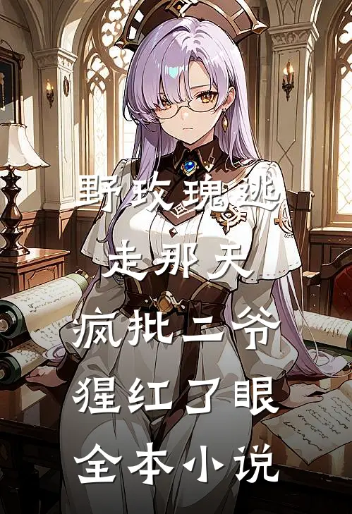 野玫瑰逃走那天，疯批二爷猩红了眼全本小说