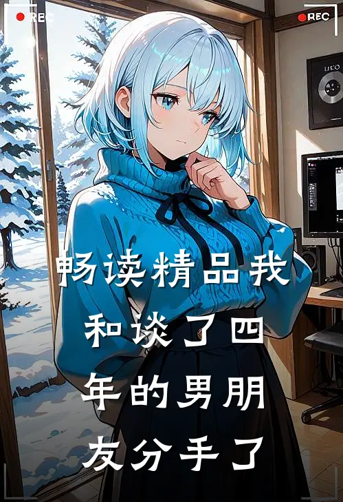 畅读精品我和谈了四年的男朋友分手了