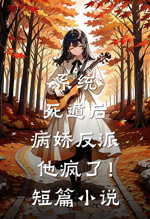 系统：死遁后，病娇反派他疯了！短篇小说