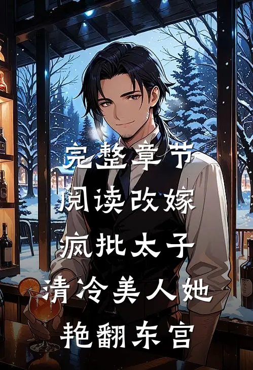 完整章节阅读改嫁疯批太子，清冷美人她艳翻东宫
