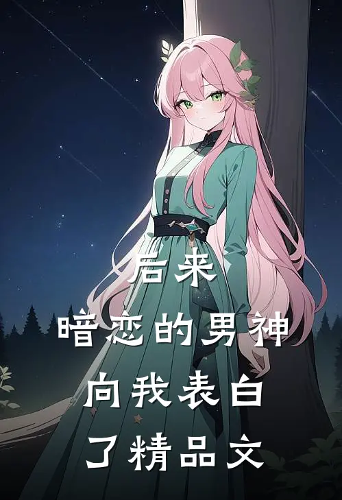 后来，暗恋的男神向我表白了精品文