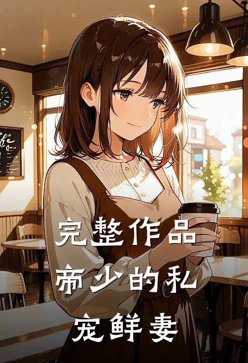完整作品帝少的私宠鲜妻