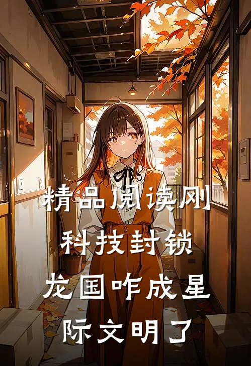 精品阅读刚科技封锁，龙国咋成星际文明了