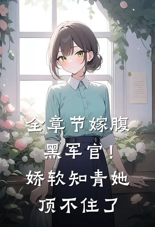 全章节嫁腹黑军官！娇软知青她顶不住了