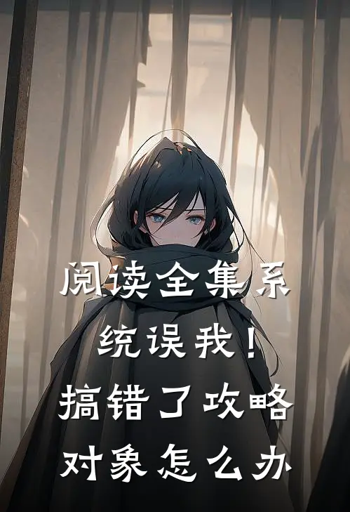 阅读全集系统误我！搞错了攻略对象怎么办