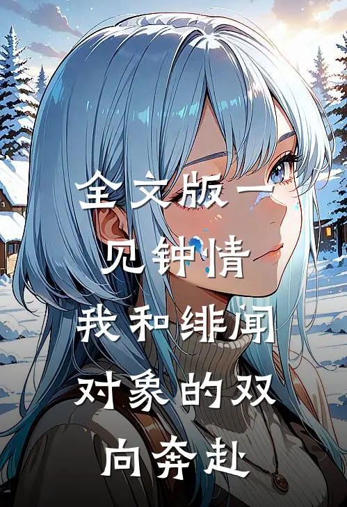 全文版一见钟情：我和绯闻对象的双向奔赴