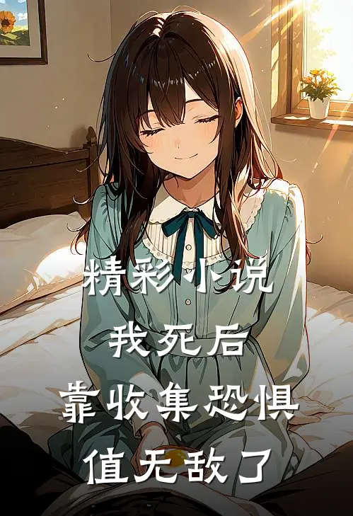 精彩小说我死后，靠收集恐惧值无敌了