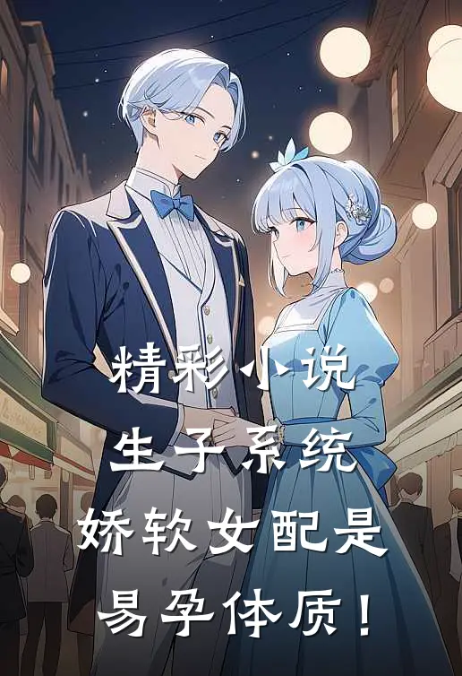 精彩小说生子系统：娇软女配是易孕体质！