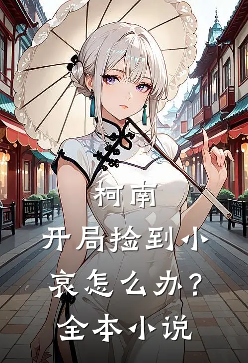 柯南：开局捡到小哀怎么办？全本小说