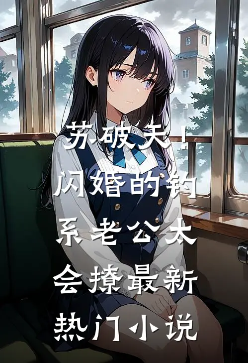 苏破天！闪婚的钓系老公太会撩最新热门小说