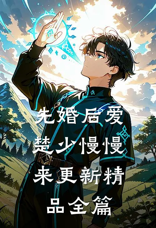 先婚后爱,楚少慢慢来更新精品全篇