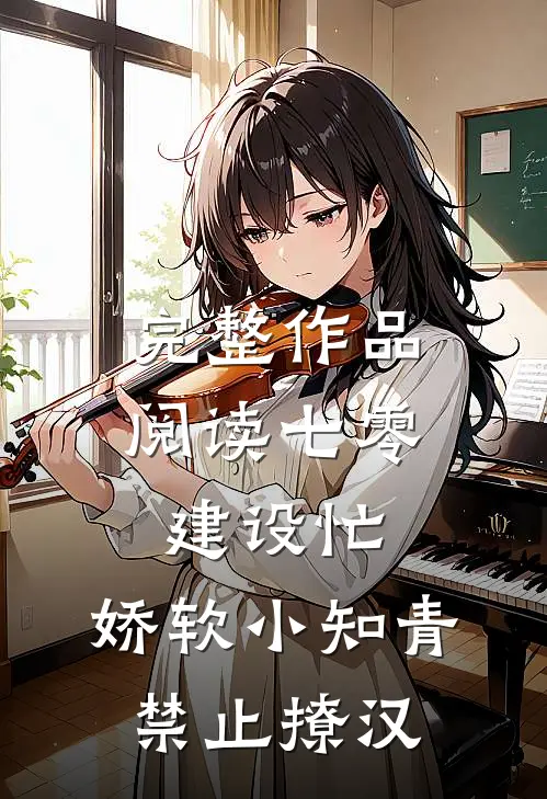 完整作品阅读七零建设忙，娇软小知青禁止撩汉