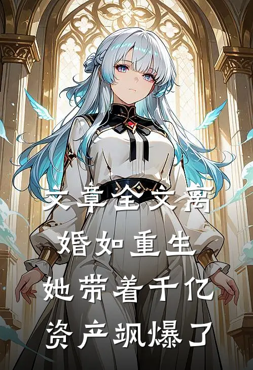 文章全文离婚如重生，她带着千亿资产飒爆了
