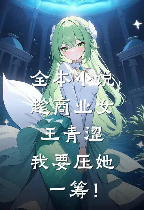 全本小说趁商业女王青涩，我要压她一筹！