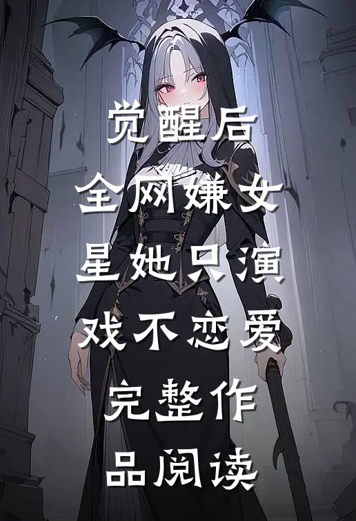 觉醒后，全网嫌女星她只演戏不恋爱完整作品阅读