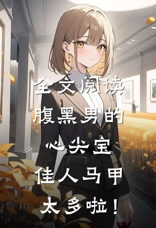 全文阅读腹黑男的心尖宝：佳人马甲太多啦！
