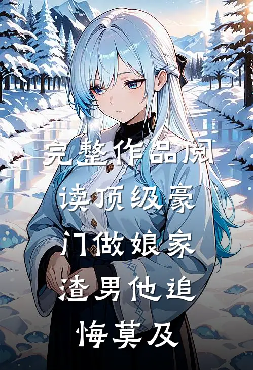 完整作品阅读顶级豪门做娘家，渣男他追悔莫及